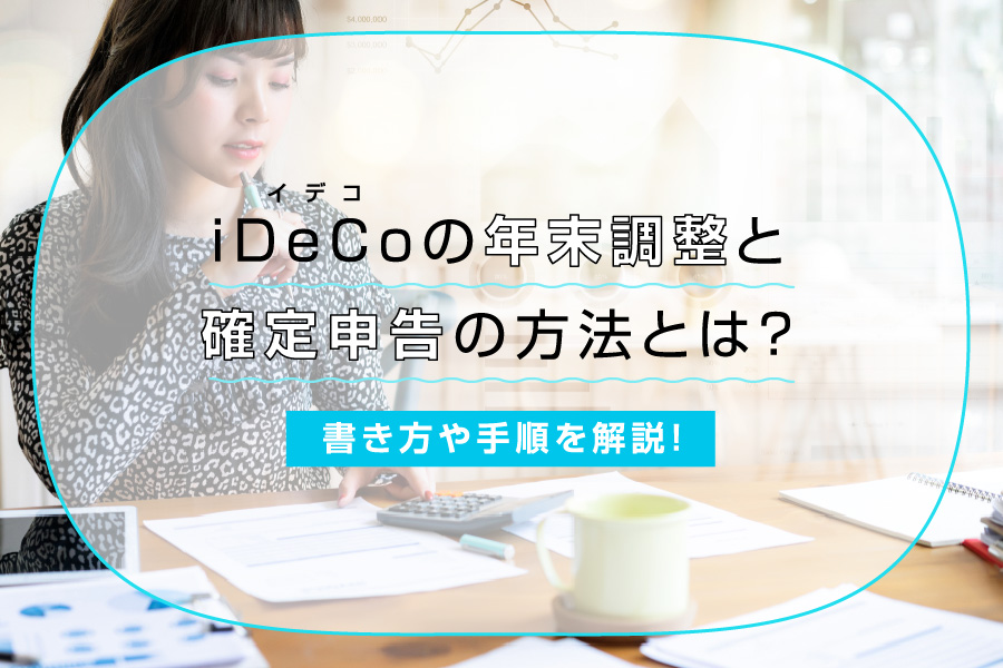 【2023年最新】iDeCo（イデコ）の年末調整と確定申告の方法は？書き方や手順を解説！