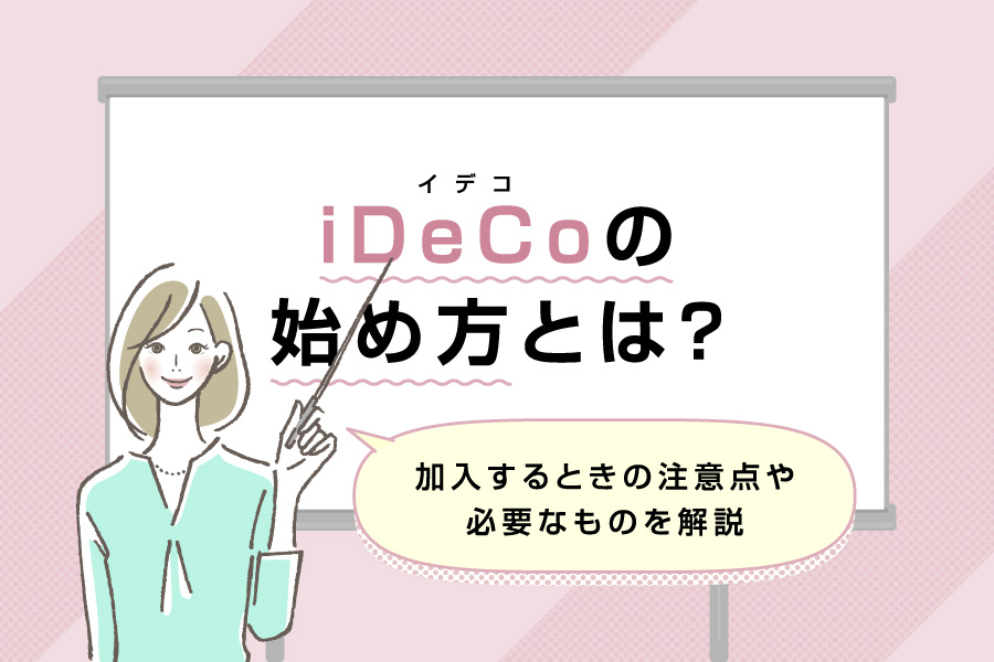 iDeCo（イデコ）の始め方とは？加入するときの注意点や必要なものを解説