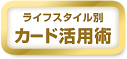 ライフスタイル別カード活用術