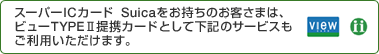 �X�[�p�[IC�J�[�hSuica���������̂��q���܂́A�r���[TYPEⅡ��g�J�[�h�Ƃ��ĉ��L�̃T�[�r�X�������p���������܂��B