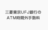 三菱東京UFJ銀行のATM時間外手数料