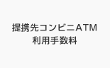 提携先コンビニATM利用手数料