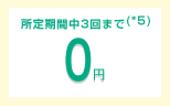 所定期間中3回まで(*5)0円