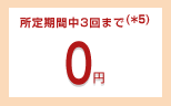 所定期間中3回まで(*5)0円