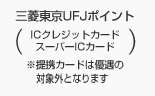 三菱東京UFJポイント(ICクレジットカード スーパーICカード)※提携カードは優遇の対象外となります。