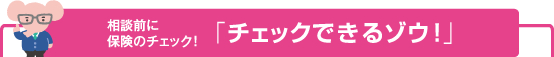 相談前に保険のチェック! 「チェックできるゾウ!」