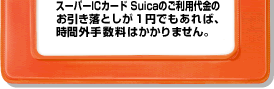 �X�[�p�[IC�J�[�h Suica�̂����p����̂��������Ƃ���1�~�ł�����΁A���ԊO�萔���͂�����܂���B