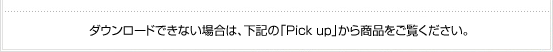 �_�E�����[�h�ł��Ȃ��ꍇ�́A���L�́uPick up�v���珤�i���������������B