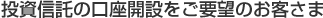 投資信託の口座開設をご要望のお客さま