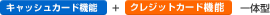 キャッシュカード機能+クレジットカード機能 一体型