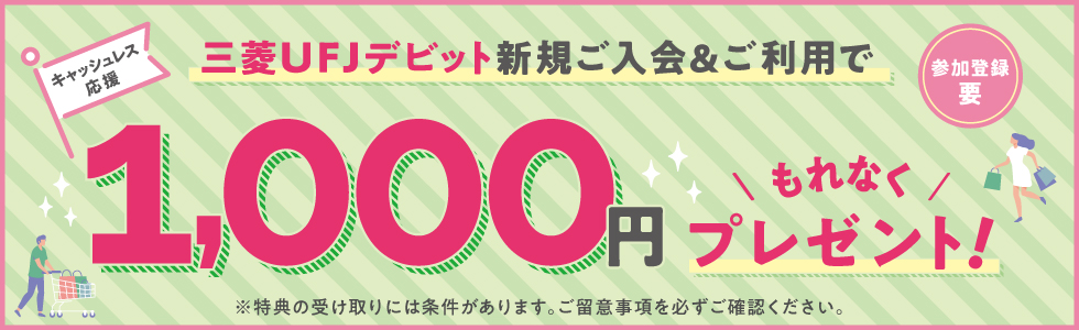 三菱UFJデビット新規ご入会&ご利用で1,000円もれなくプレゼント! ※特典の受け取りには条件があります。ご留意事項を必ずご確認ください。