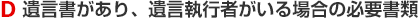 D 遺言書があり、遺言執行者がいる場合の必要書類