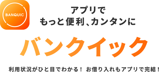 アプリでもっと便利、カンタンに バンクイック 利用状況がひと目でわかる！お借り入れもアプリで完結！