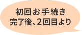 初回お手続き完了後、2回目より