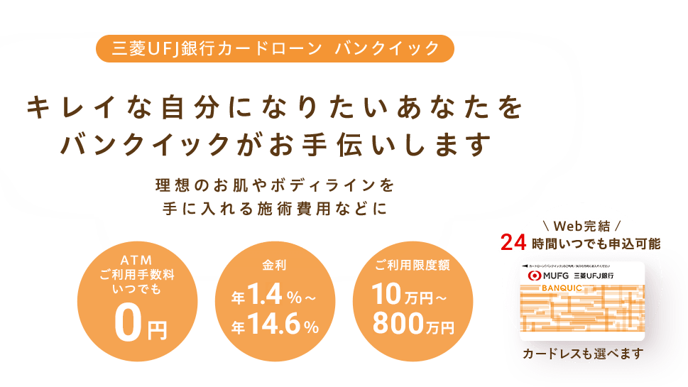 三菱UFJ銀行カードローン バンクイック お申し込みはWebで完結! 金利は年1.4%~年14.6% ご利用限度額10万円~800万円 ATM利用手数料いつでも0円