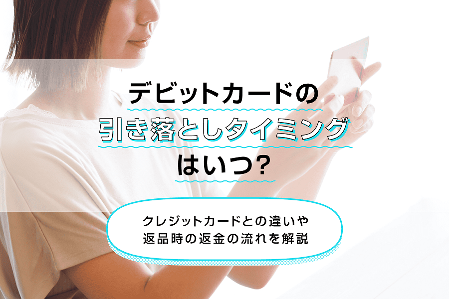 デビットカードの引き落としタイミングはいつ？クレジットカードとの違いや返品時の返金の流れを解説