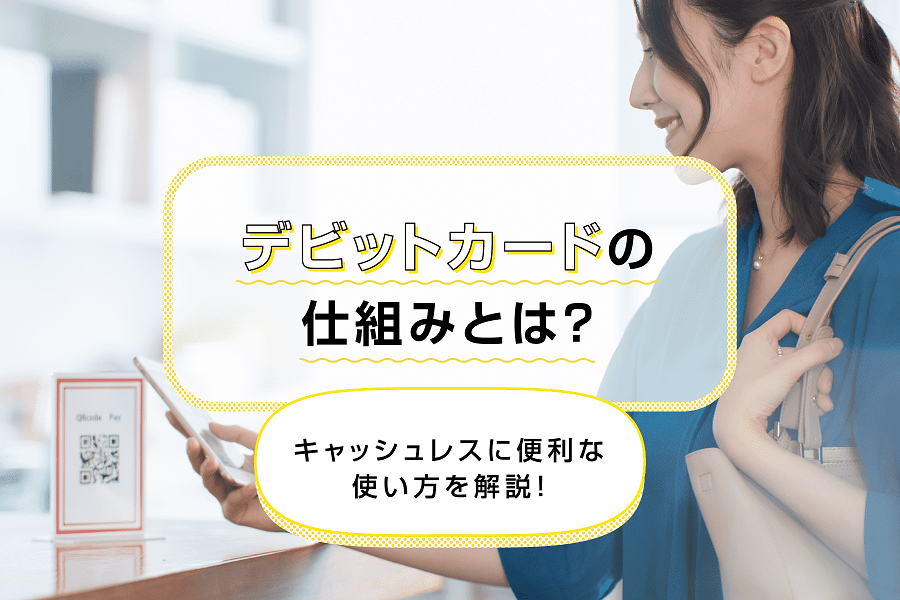 デビットカードの仕組みとは?キャッシュレスに便利な使い方を解説!