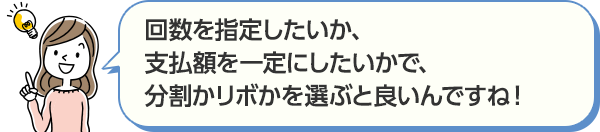 回数を指定したいか、支払額を一定にしたいかで、分割かリボかを選ぶと良いんですね!