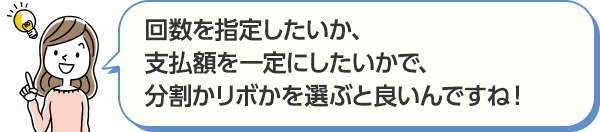 回数を指定したいか、支払額を一定にしたいかで、分割かリボかを選ぶと良いんですね！