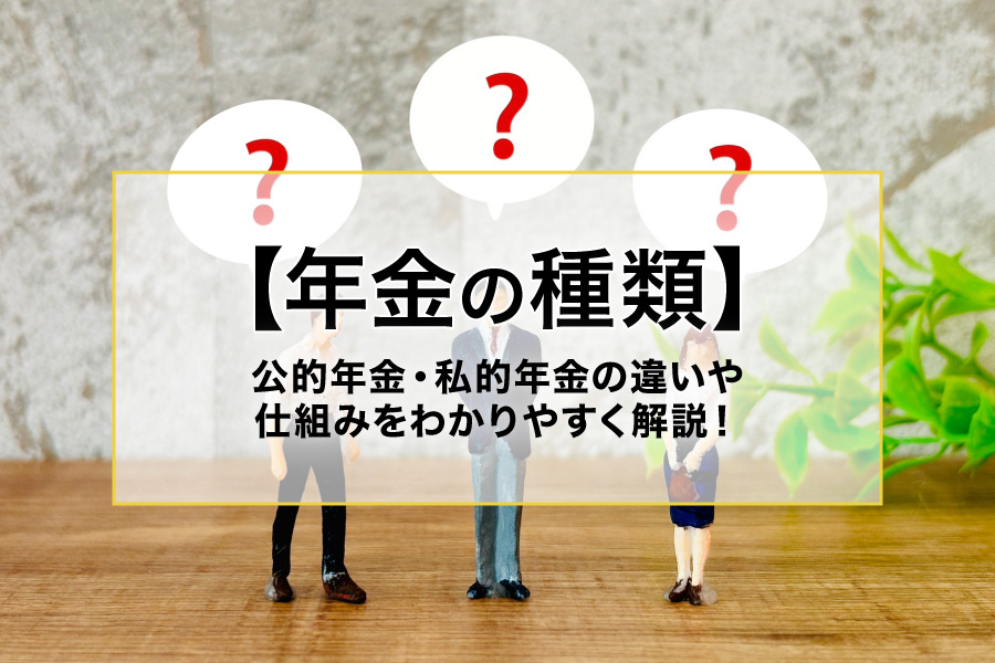 年金とは？公的年金・私的年金の種類や仕組みをわかりやすく解説