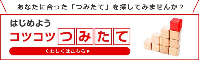 あなたに合った「つみたて」を探してみませんか？はじめようコツコツつみたて　くわしくはこちら