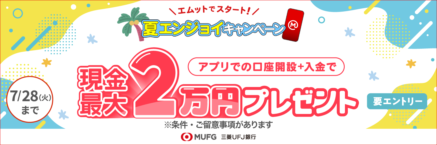 エムットでスタート！夏エンジョイキャンペーン　アプリでの口座開設＋入金で現金最大2万円プレゼント　7/28（火）まで　要エントリー　※条件・ご留意事項があります
