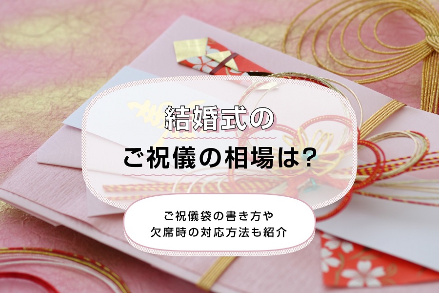 結婚式のご祝儀の相場は？ご祝儀袋の書き方や欠席時の対応方法も紹介