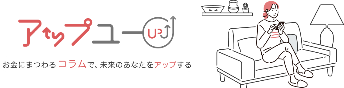【アップユー】コラムでお金を学ぼう！資産運用、ローンなどをわかりやすく解説！