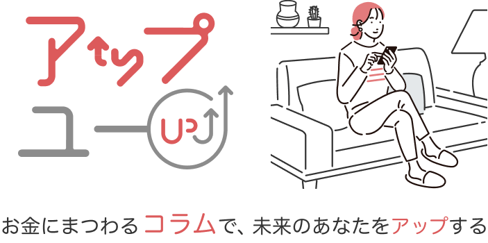 【アップユー】コラムでお金を学ぼう！資産運用、ローンなどをわかりやすく解説！
