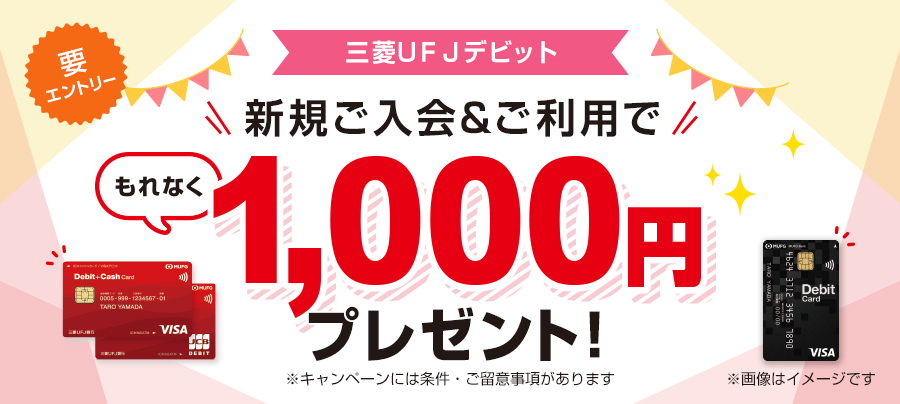 要エントリー 三菱ＵＦＪデビット 新規ご入会とご利用でもれなく1,000円プレゼント ＊キャンペーンには条件・ご留意事項があります