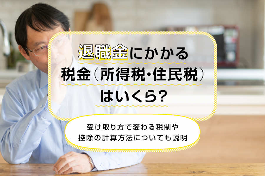 退職金にかかる税金（所得税・住民税）はいくら？受け取り方で変わる税制や控除の計算方法についても説明