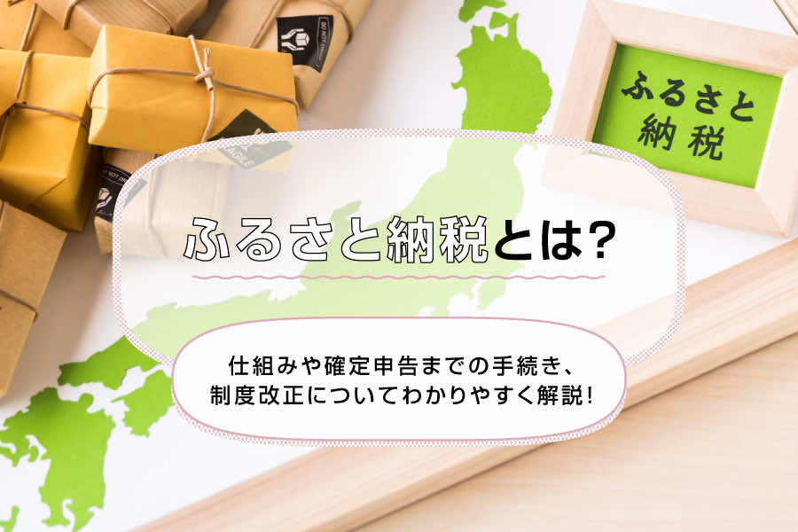 ふるさと納税とは?仕組みや確定申告までの手続き、制度改正についてわかりやすく解説!