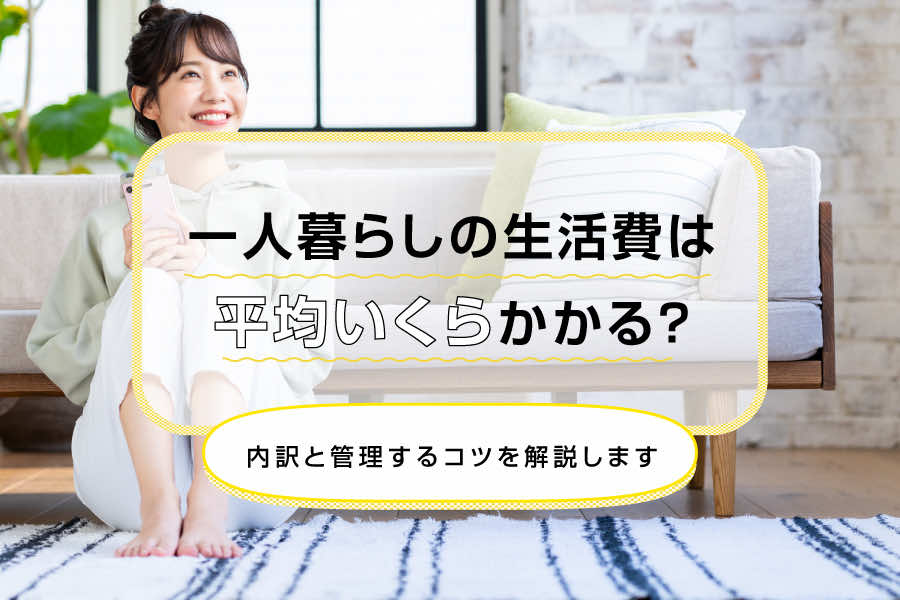 一人暮らしの生活費は平均いくらかかる?内訳と管理するコツを解説します