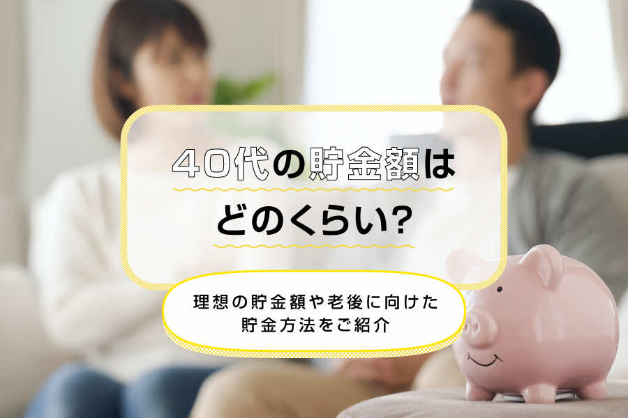 40代の貯金額はどのくらい？理想の貯金額や老後に向けた貯金方法をご紹介