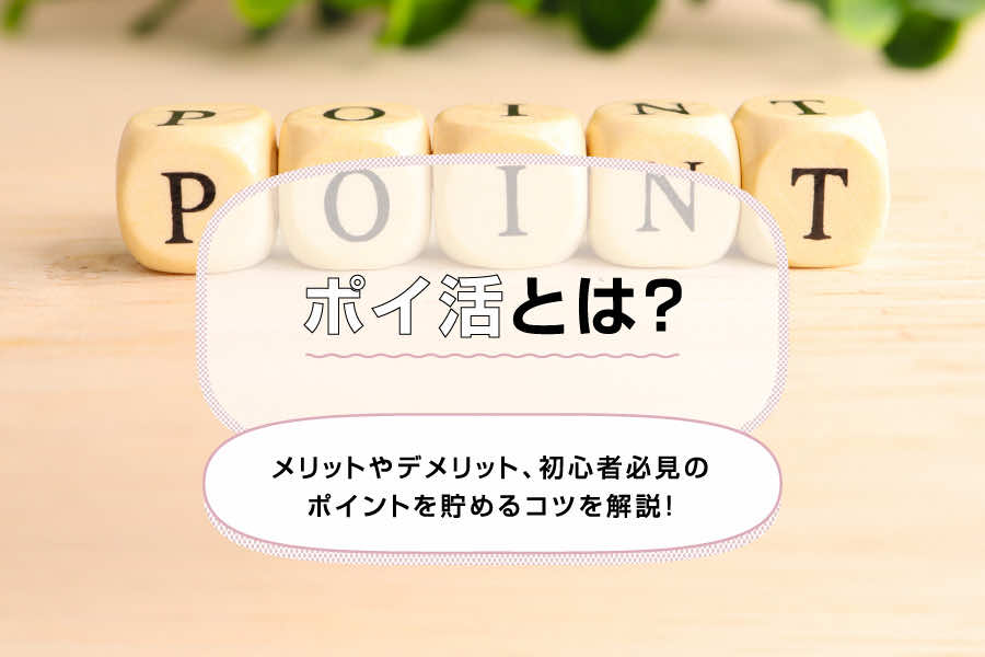 ポイ活とは？メリットやデメリット、初心者必見のポイントを貯めるコツを解説！