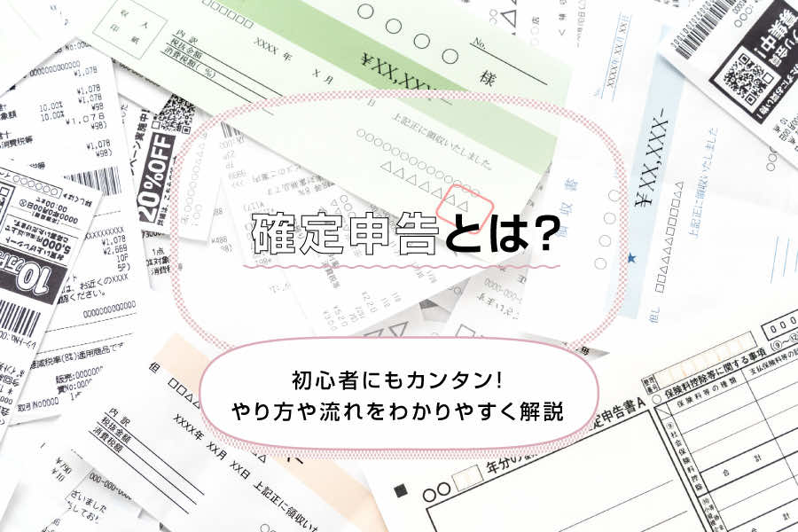 確定申告とは？初心者にもカンタン！やり方や流れをわかりやすく解説