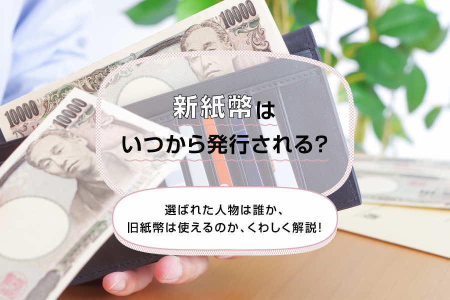 新紙幣はいつから発行される？選ばれた人物は誰か、旧紙幣は使えるのか、くわしく解説！