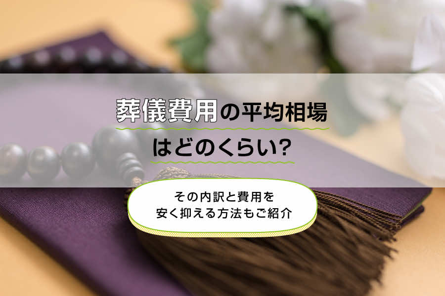 葬儀費用の平均相場はどのくらい？その内訳と費用を安く抑える方法もご紹介