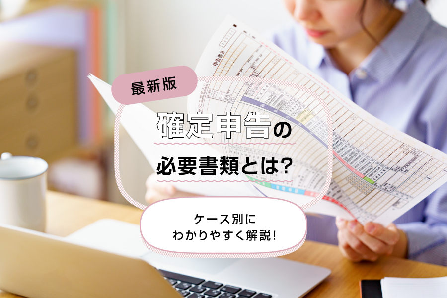 【最新版】確定申告の必要書類とは？ケース別にわかりやすく解説！