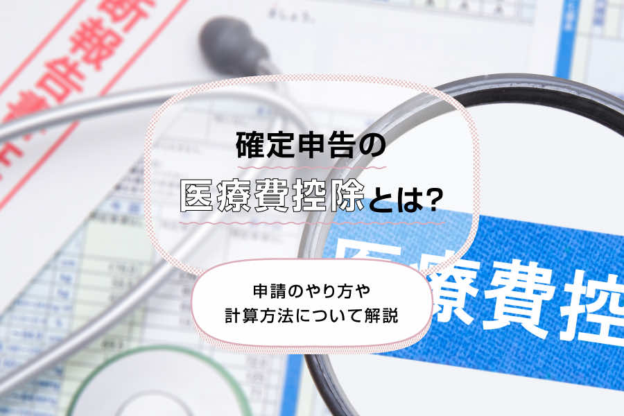 確定申告の医療費控除とは？申請のやり方や計算方法について解説