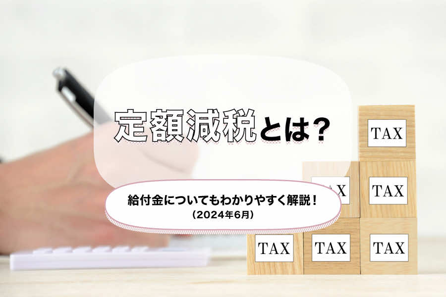 【2024年6月】定額減税とは？給付金についてもわかりやすく解説！