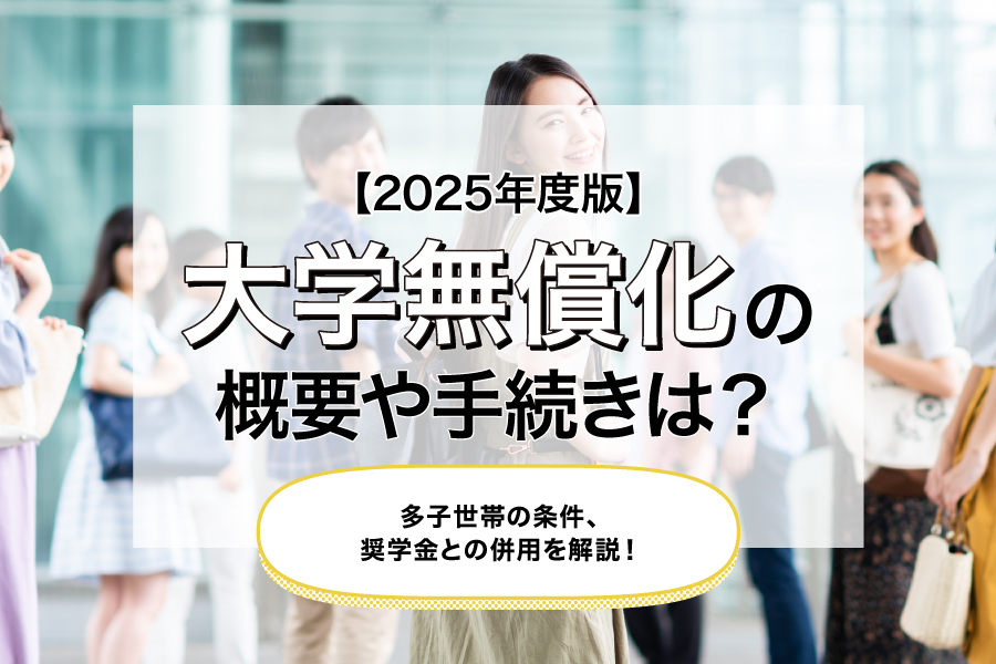【2025年度版】大学無償化の概要や手続きは？多子世帯の条件、奨学金との併用を解説！