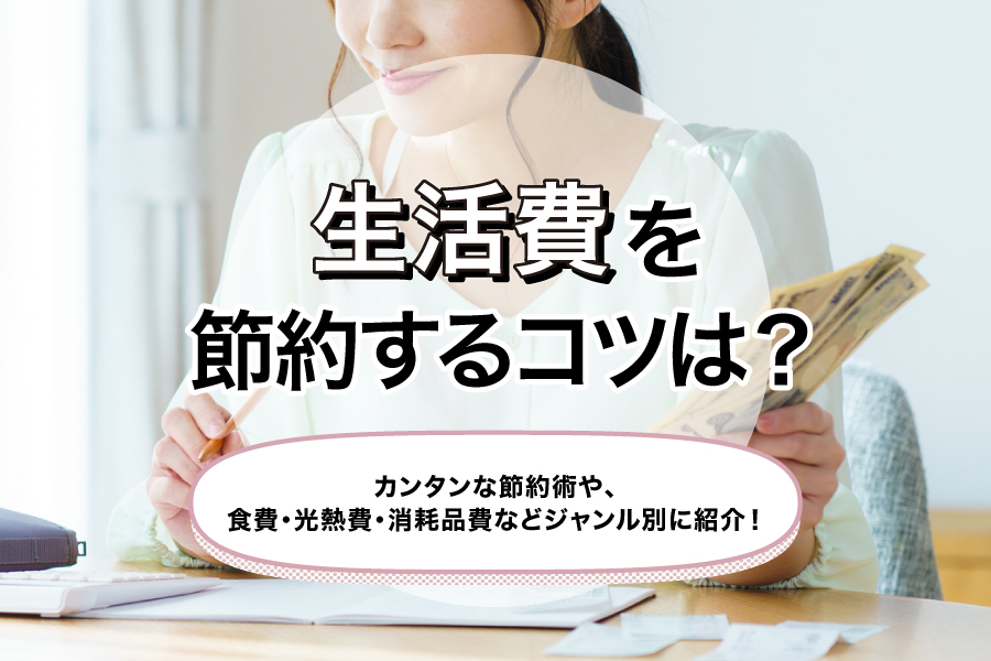 生活費を節約するコツは?カンタンな節約術や、食費・光熱費・消耗品費などジャンル別に紹介!