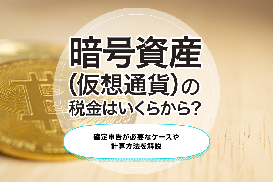 暗号資産（仮想通貨）の税金はいくらから？確定申告が必要なケースや計算方法を解説