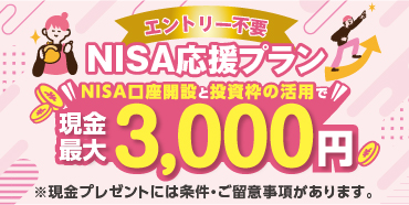 エントリー不要 NISA応援プラン NISA口座開設と投資枠の活用で現金最大3,000円 ※現金プレゼントには条件・ご留意事項があります。