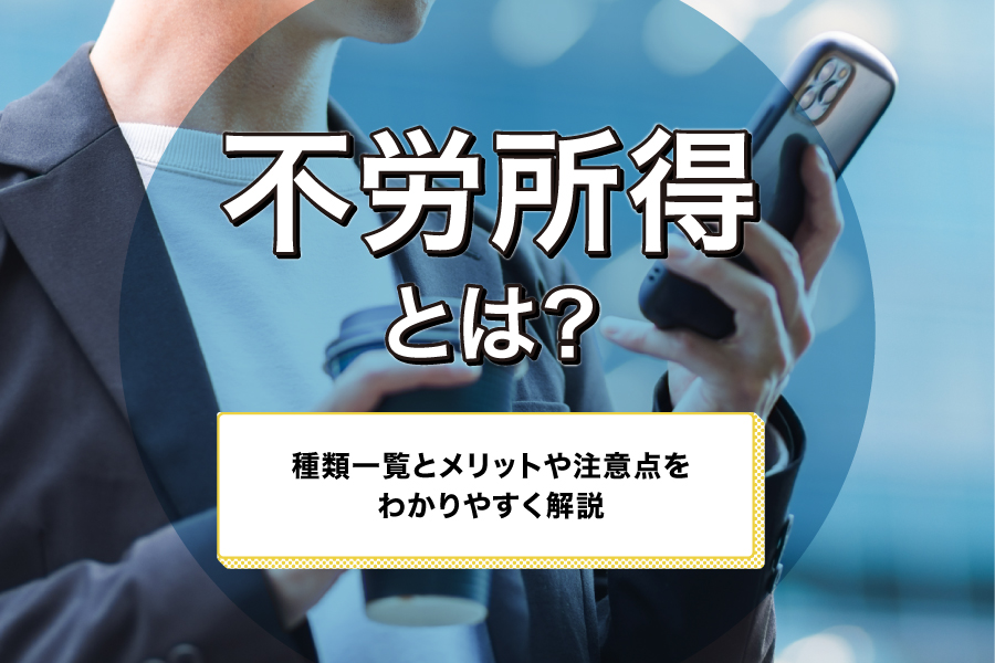 不労所得とは？種類一覧とメリットや注意点をわかりやすく解説