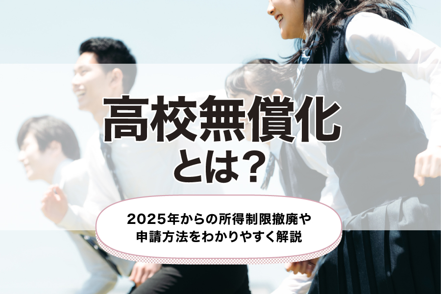 高校無償化とは？2025年からの所得制限撤廃や申請方法をわかりやすく解説