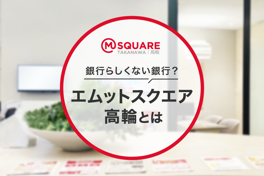 銀行らしくない銀行？エムットスクエア高輪とは