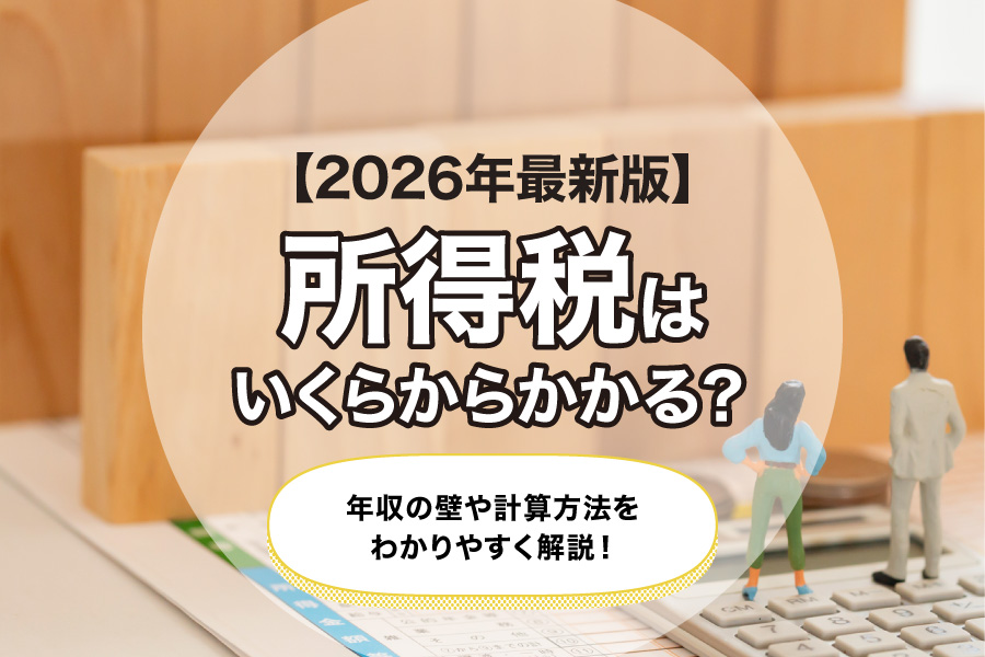 【2026年最新版】所得税はいくらからかかる？年収の壁や計算方法をわかりやすく解説！