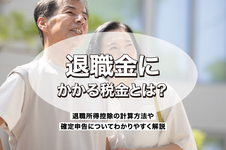 退職金にかかる税金とは？退職所得控除の計算方法や確定申告についてわかりやすく解説！